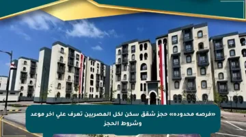 «فرصة محدودة» حجز شقق سكن لكل المصريين تعرف على أخر موعد وشروط الحجز